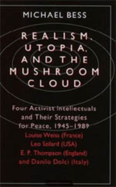 Realism, Utopia, and the Mushroom Cloud: Four Activist Intellectuals and their Strategies for Peace, 1945-1989--Louise Weiss (France), Leo Szilard (USA), E. P. Thompson (England), Danilo Dolci (Italy)