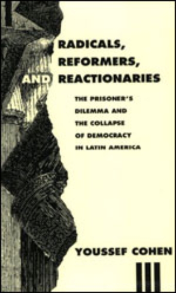 Radicals, Reformers, and Reactionaries: The Prisoner’s Dilemma and the Collapse of Democracy in Latin America