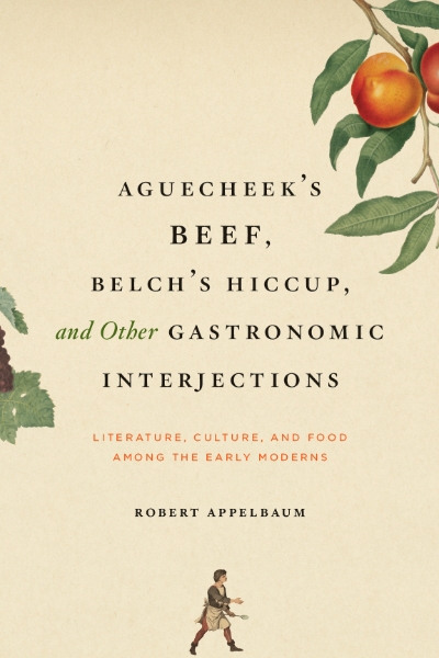 Aguecheek’s Beef, Belch’s Hiccup, and Other Gastronomic Interjections: Literature, Culture, and Food Among the Early Moderns