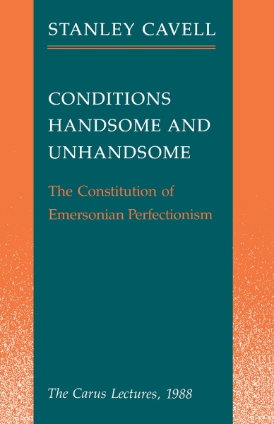 Conditions Handsome and Unhandsome: The Constitution of Emersonian Perfectionism:  The Carus Lectures, 1988