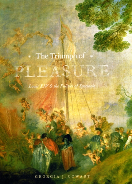 The Triumph of Pleasure: Louis XIV and the Politics of Spectacle