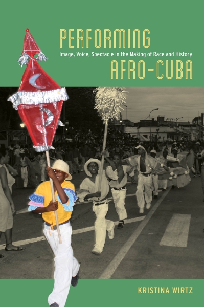 Performing Afro-Cuba: Image, Voice, Spectacle in the Making of Race and History