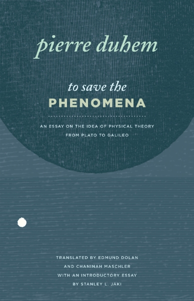 To Save the Phenomena: An Essay on the Idea of Physical Theory from Plato to Galileo