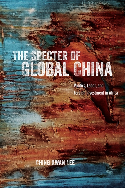 The Specter of Global China: Politics, Labor, and Foreign Investment in Africa