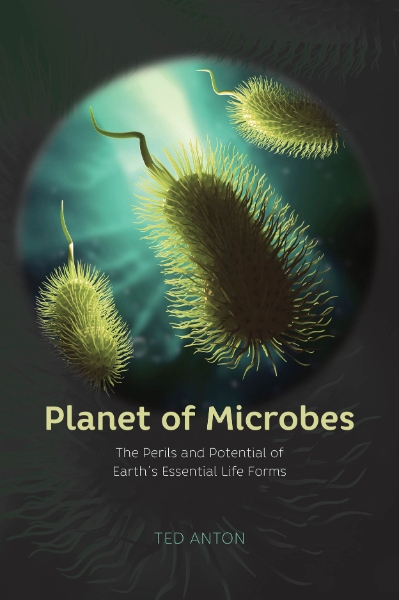 Planet of Microbes: The Perils and Potential of Earth’s Essential Life Forms
