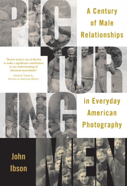 Picturing Men: A Century of Male Relationships in Everyday American Photography