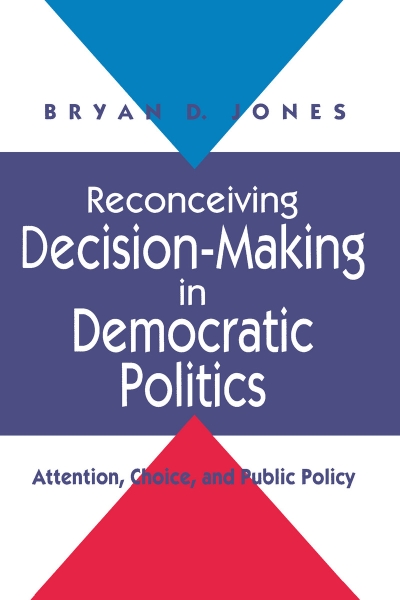 Reconceiving Decision-Making in Democratic Politics: Attention, Choice, and Public Policy