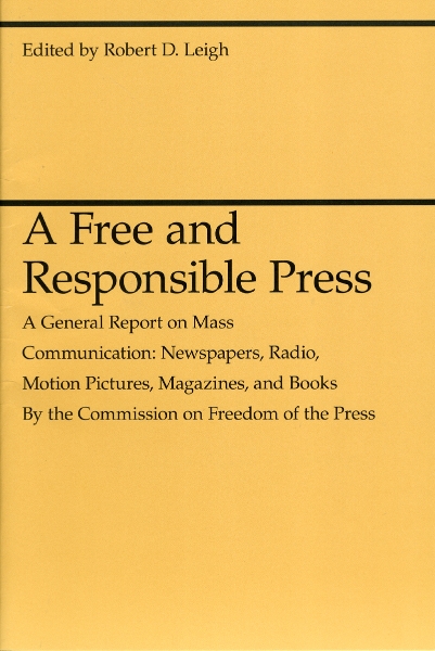 A Free and Responsible Press: A General Report on Mass Communication: Newspapers, Radio, Motion Pictures, Magazines, and Books