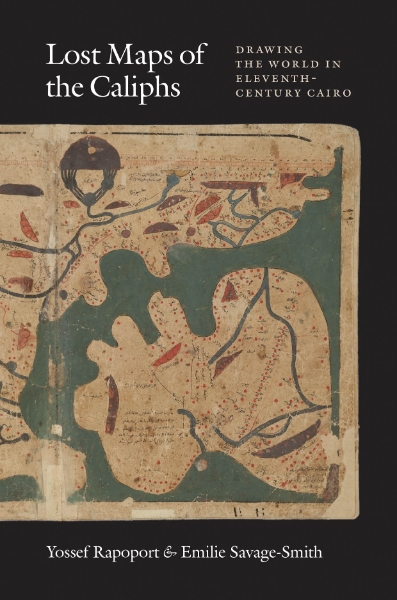 Lost Maps of the Caliphs: Drawing the World in Eleventh-Century Cairo