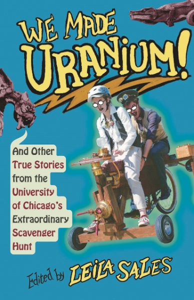 We Made Uranium!: And Other True Stories from the University of Chicago’s Extraordinary Scavenger Hunt
