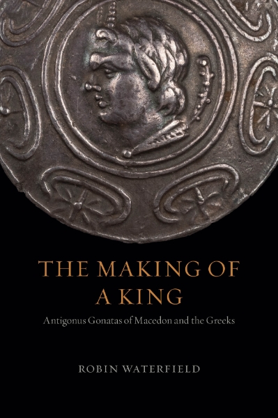 The Making of a King: Antigonus Gonatas of Macedon and the Greeks