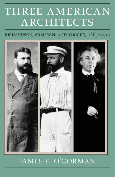 Three American Architects: Richardson, Sullivan, and Wright, 1865-1915