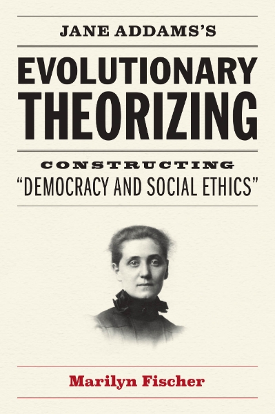 Jane Addams’s Evolutionary Theorizing: Constructing “Democracy and Social Ethics”