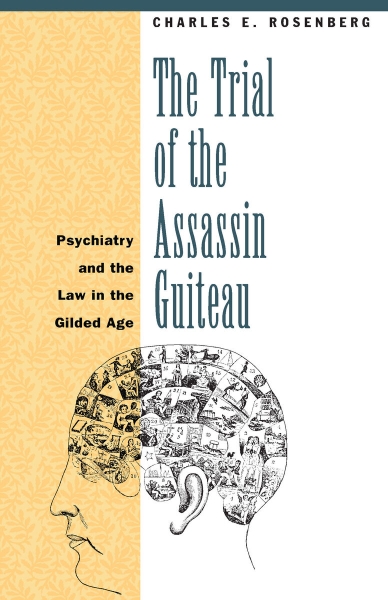 The Trial of the Assassin Guiteau: Psychiatry and the Law in the Gilded Age