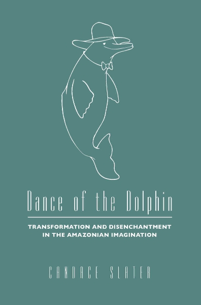Dance of the Dolphin: Transformation and Disenchantment in the Amazonian Imagination