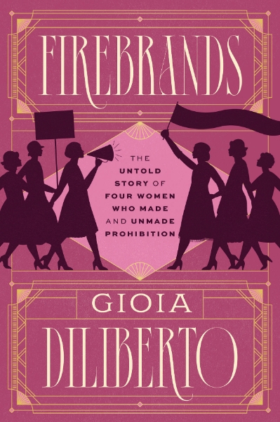 Firebrands: The Untold Story of Four Women Who Made and Unmade Prohibition