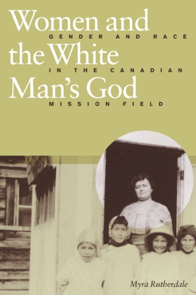 Women and the White Man’s God: Gender and Race in the Canadian Mission Field