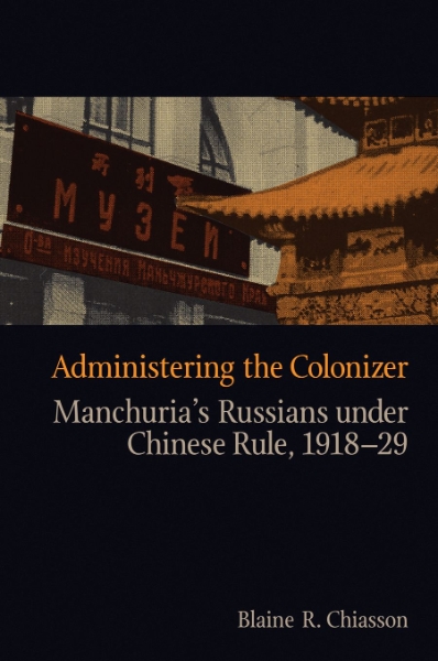 Administering the Colonizer: Manchuria’s Russians under Chinese Rule, 1918-29