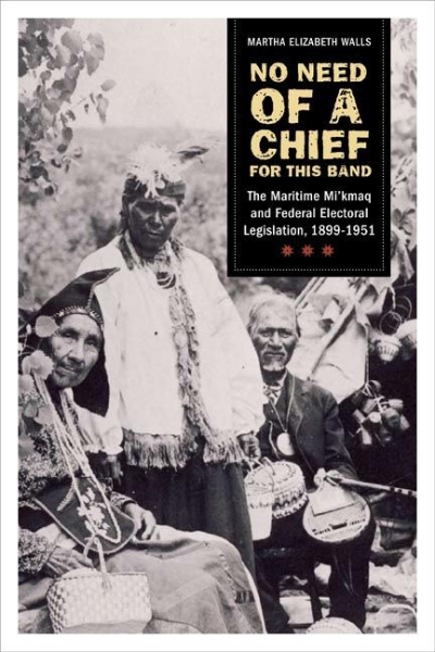 No need of a chief for this band: The Maritime Mi’kmaq and Federal Electoral Legislation, 1899-1951