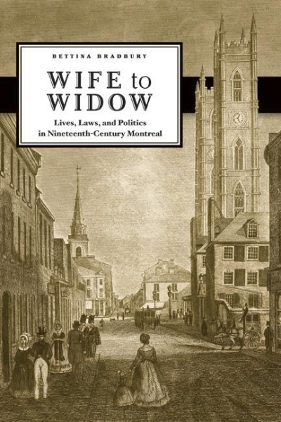 Wife to Widow: Lives, Laws, and Politics in Nineteenth-Century Montreal