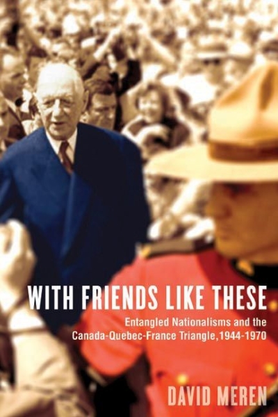 With Friends Like These: Entangled Nationalisms and the Canada-Quebec-France Triangle, 1944-1970