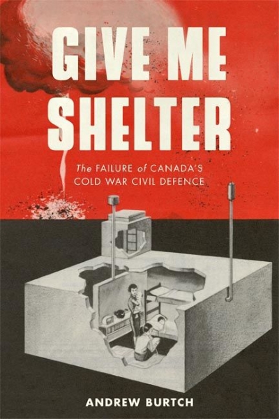 Give Me Shelter: The Failure of Canada’s Cold War Civil Defence