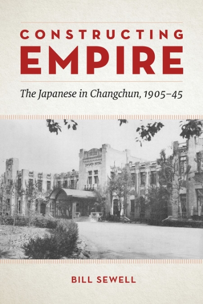 Constructing Empire: The Japanese in Changchun, 1905–45