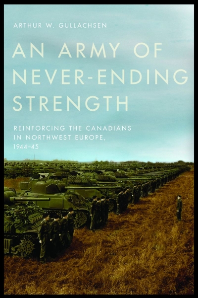 An Army of Never-Ending Strength: Reinforcing the Canadians in Northwest Europe, 1944–45
