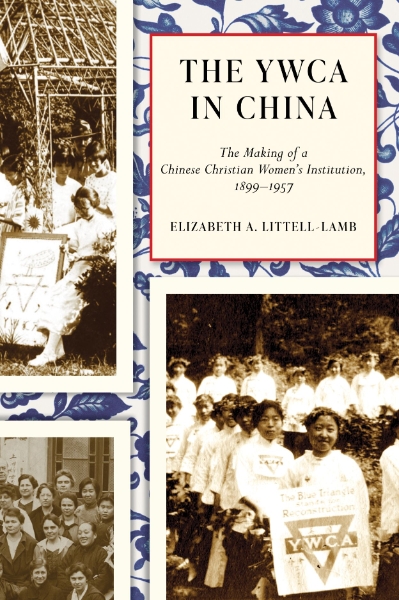 The YWCA in China: The Making of a Chinese Christian Women’s Institution, 1899–1957