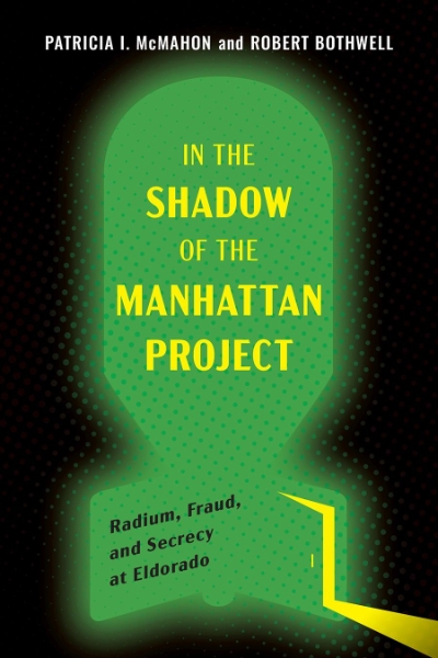 In the Shadow of the Manhattan Project: Radium, Fraud, and Secrecy at Eldorado