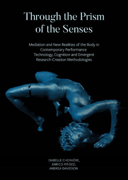 Through the Prism of the Senses: Mediation and New Realities of the Body in Contemporary Performance. Technology, Cognition and Emergent Research-Creation Methodologies
