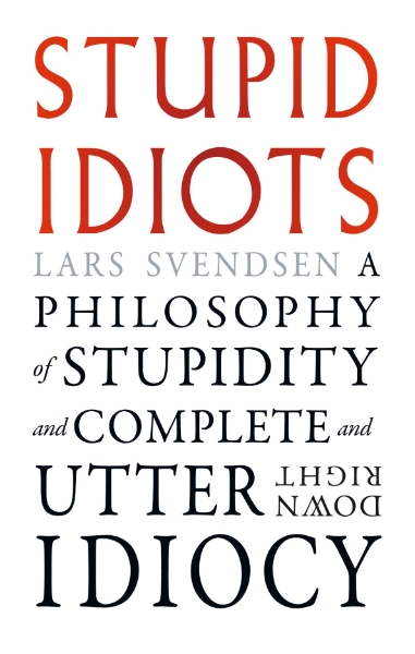 Stupid Idiots: A Philosophy of Stupidity and Complete and Utter Downright Idiocy