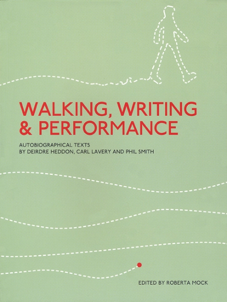 Walking, Writing and Performance: Autobiographical Texts by Deirdre Heddon, Carl Lavery and Phil Smith