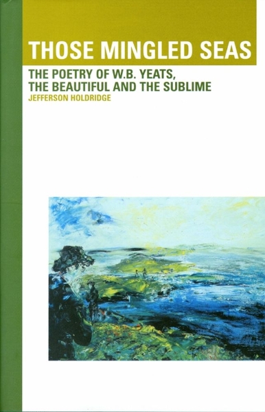 Those Mingled Seas: The Poetry of W.B.Yeats, the Beautiful and the Sublime: The Poetry of W.B.Yeats, the Beautiful and the Sublime