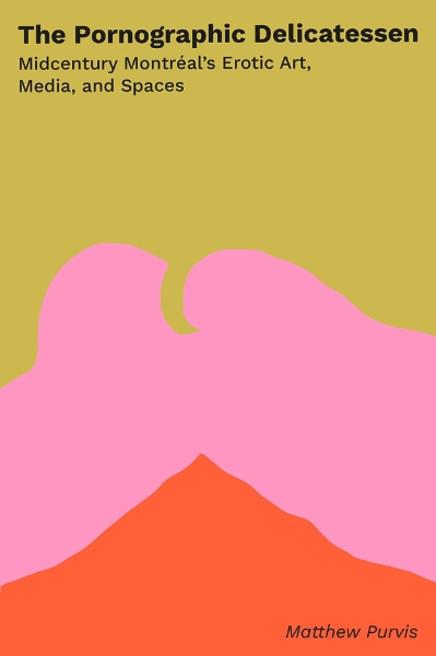 The Pornographic Delicatessen: Mid-century Montreal’s Erotic Art, Media, and Spaces