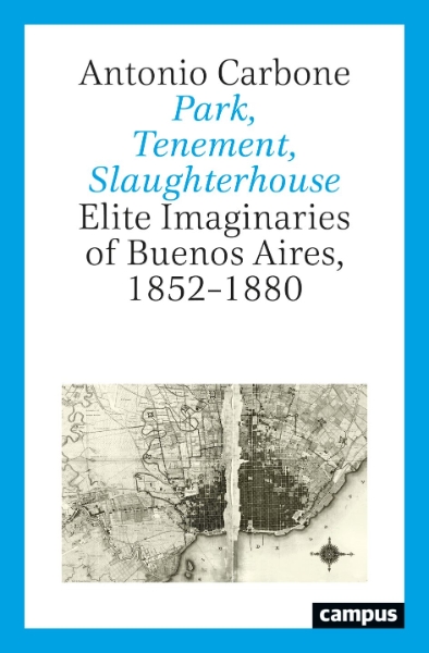 Park, Tenement, Slaughterhouse: Elite Imaginaries of Buenos Aires, 1852–1880