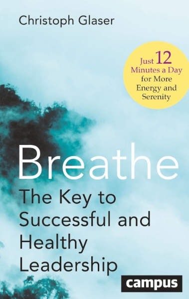 Breathe: The Key to Successful and Healthy Leadership—Just 12 Minutes a Day for More Energy and Serenity
