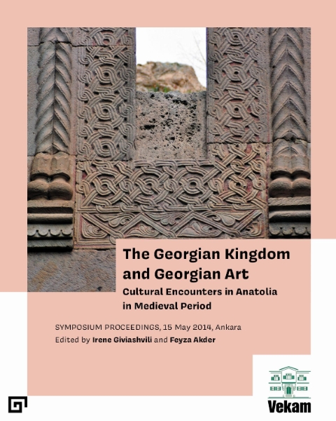 The Georgian Kingdom and Georgian Art: Cultural Encounters in Anatolia in Medieval Period, Symposium Proceedings, 15 May 2014, Ankara