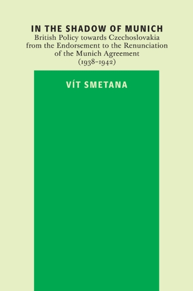 In the Shadow of Munich: British Policy towards Czechoslovakia from the Endorsement to the Renunciation of the Munich Agreement (1938-1942)