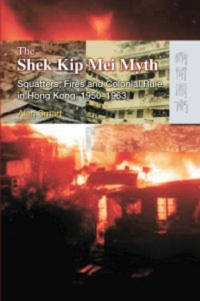 The Shek Kip Mei Myth: Squatters, Fires and Colonial Rule in Hong Kong, 1950–1963