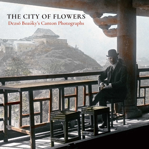 The City of Flowers: Dezso Bozóky’s Canton Photographs