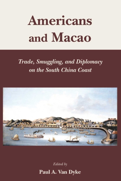 Americans and Macao: Trade, Smuggling and Diplomacy on the South China Coast