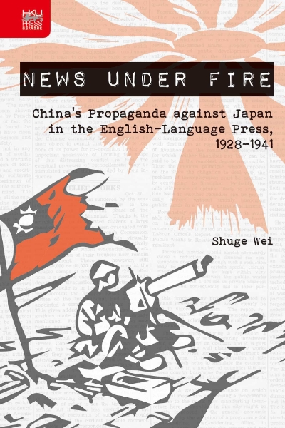 News under Fire: China’s Propaganda against Japan in the English-Language Press, 1928–1941