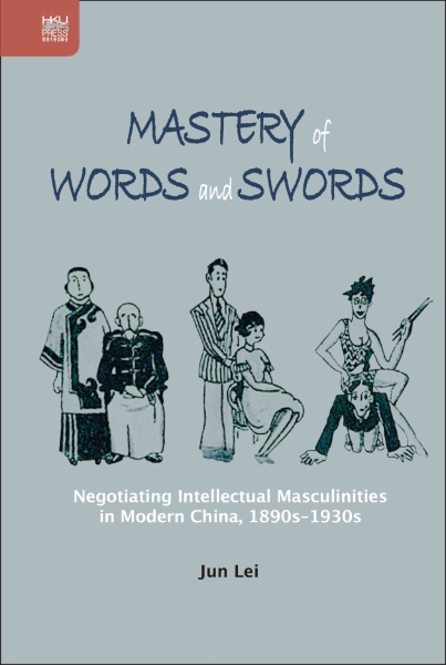 Mastery of Words and Swords: Negotiating Intellectual Masculinities in Modern China, 1890s–1930s