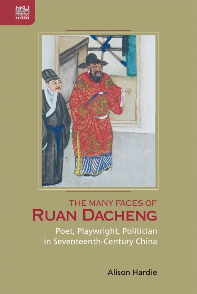 The Many Faces of Ruan Dacheng: Poet, Playwright, Politician in Seventeenth-Century China