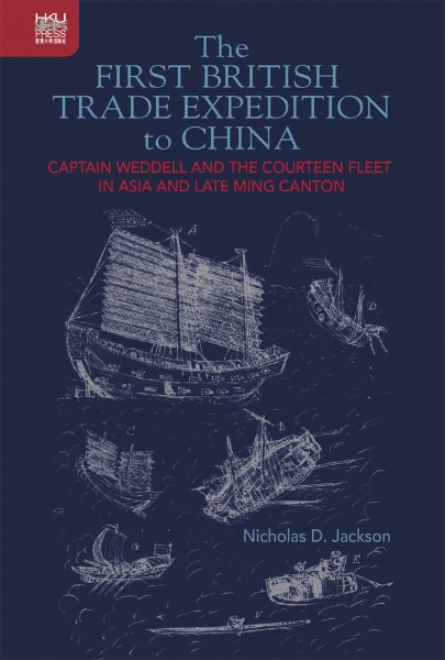 The First British Trade Expedition to China: Captain Weddell and the Courteen Fleet in Asia and Late Ming Canton